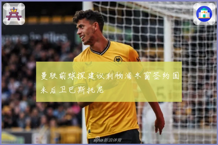 曼联前球探建议利物浦冬窗签约国米后卫巴斯托尼