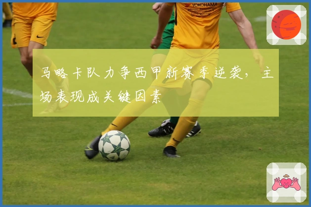 马略卡队力争西甲新赛季逆袭，主场表现成关键因素