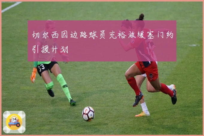 切尔西因边路球员充裕放缓塞门约引援计划