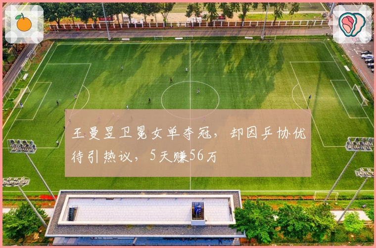 王曼昱卫冕女单夺冠，却因乒协优待引热议，5天赚56万