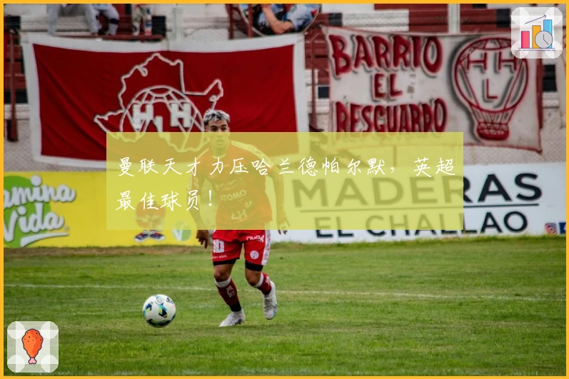 曼联天才力压哈兰德帕尔默，英超最佳球员！