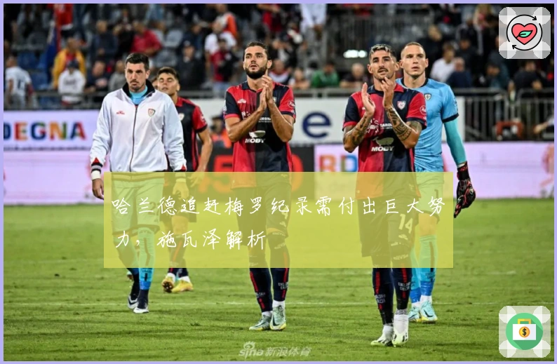 哈兰德追赶梅罗纪录需付出巨大努力，施瓦泽解析