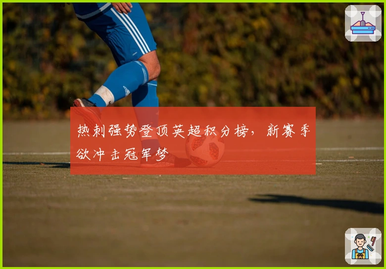 热刺强势登顶英超积分榜，新赛季欲冲击冠军梦