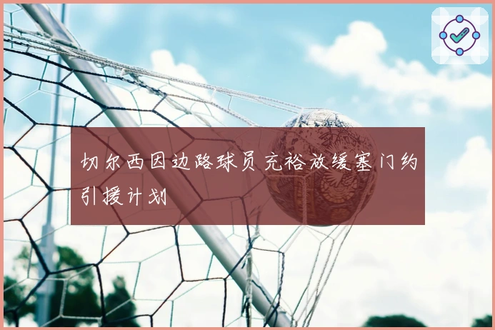 切尔西因边路球员充裕放缓塞门约引援计划